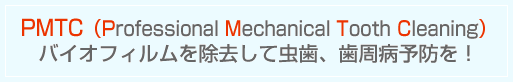 PMTC�iProfessional Mechanical Tooth Cleaning�j